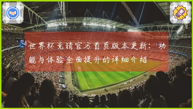 世界杯竞猜官方首页版本更新:功能与体验全面提升的详细介绍