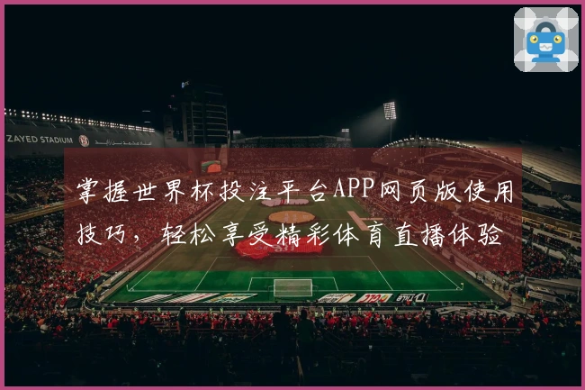 掌握世界杯投注平台APP网页版使用技巧，轻松享受精彩体育直播体验