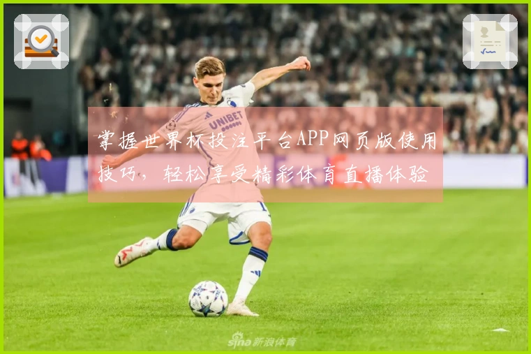 掌握世界杯投注平台APP网页版使用技巧，轻松享受精彩体育直播体验