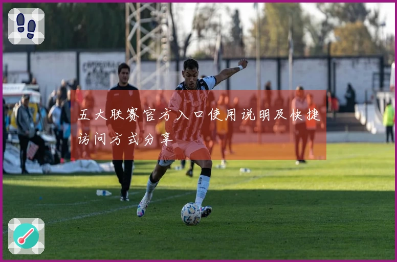 五大联赛官方入口使用说明及快捷访问方式分享