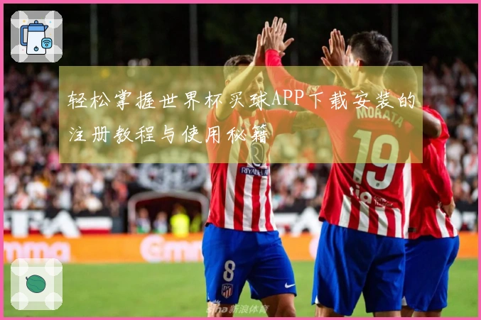 轻松掌握世界杯买球APP下载安装的注册教程与使用秘籍