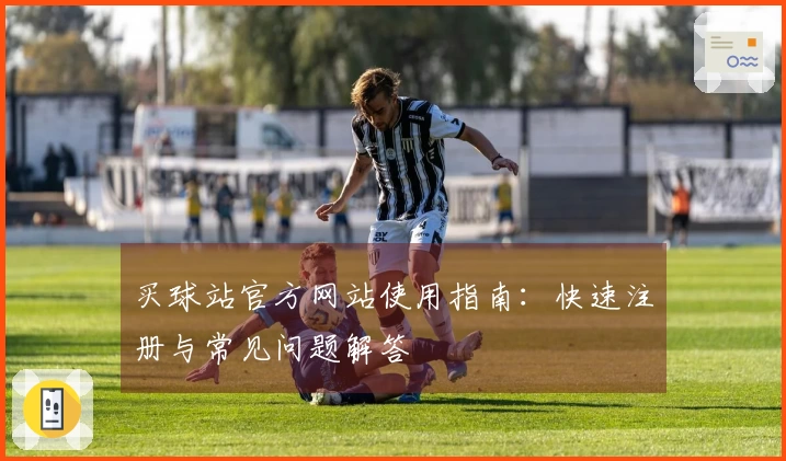 买球站官方网站使用指南：快速注册与常见问题解答