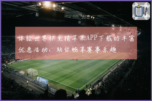 体验世界杯竞猜苹果APP下载的丰富优惠活动,助你畅享赛事乐趣