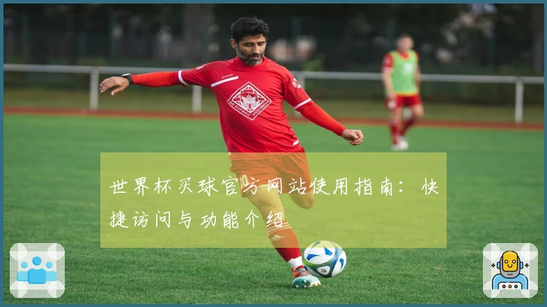 世界杯买球官方网站使用指南：快捷访问与功能介绍