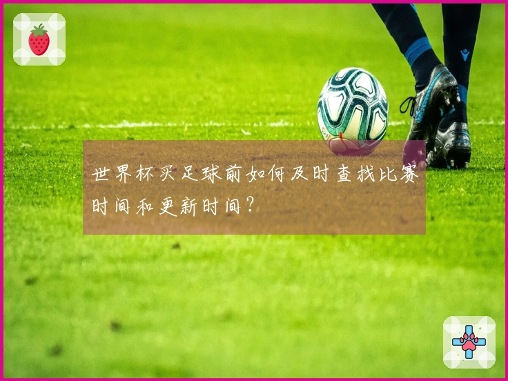 世界杯买足球前如何及时查找比赛时间和更新时间？