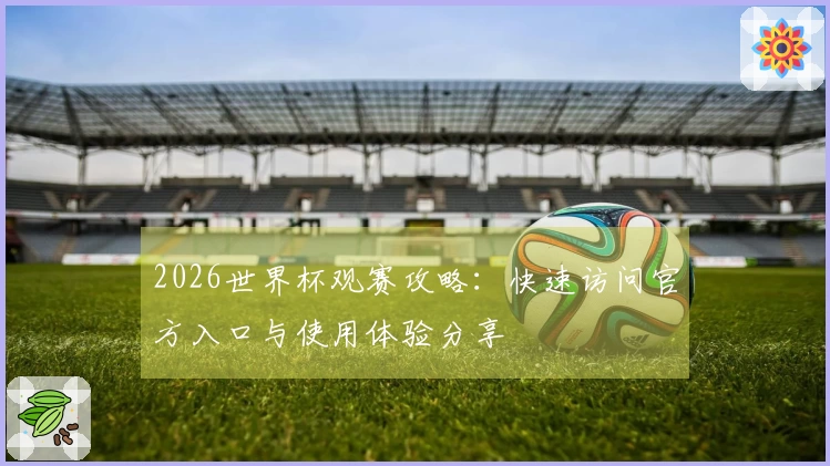 2026世界杯观赛攻略：快速访问官方入口与使用体验分享