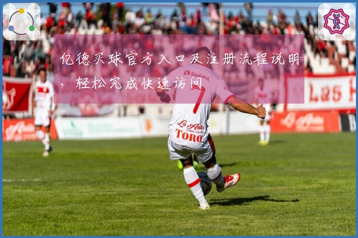 亿德买球官方入口及注册流程说明，轻松完成快速访问