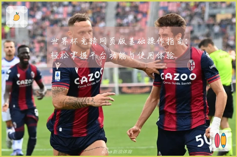 世界杯竞猜网页版基础操作指南：轻松掌握平台功能与使用体验