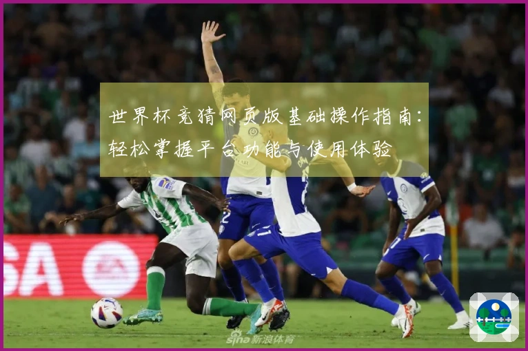 世界杯竞猜网页版基础操作指南:轻松掌握平台功能与使用体验