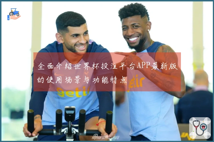 全面介绍世界杯投注平台APP最新版的使用场景与功能特点