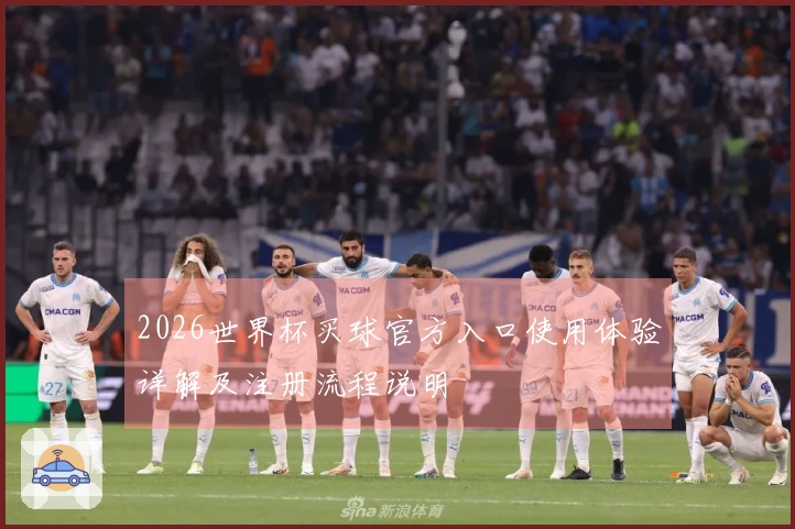 2026世界杯买球官方入口使用体验详解及注册流程说明