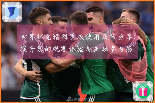 世界杯竞猜网页版使用技巧分享：提升您的观赛体验与互动参与感